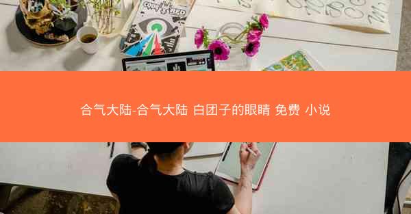 合气大陆-合气大陆 白团子的眼睛 免费 小说