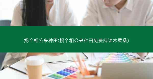 拐个相公来种田(拐个相公来种田免费阅读木柔桑)