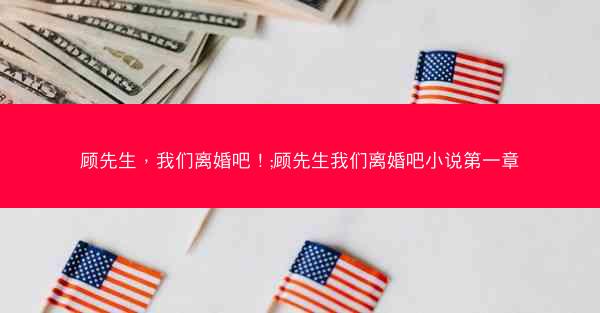 顾先生，我们离婚吧！;顾先生我们离婚吧小说第一章