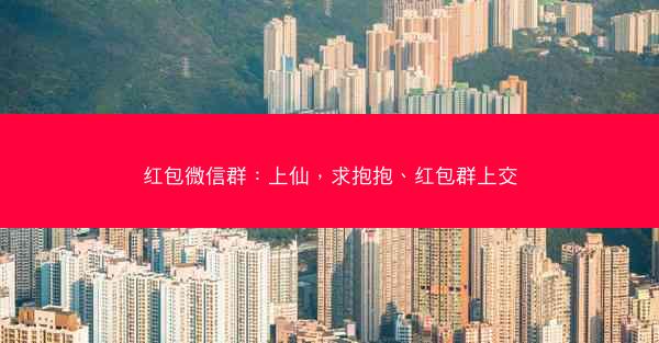 红包微信群：上仙，求抱抱、红包群上交
