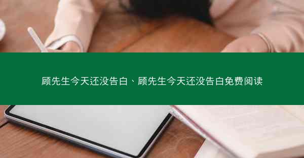 顾先生今天还没告白、顾先生今天还没告白免费阅读