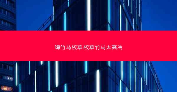嗨竹马校草;校草竹马太高冷
