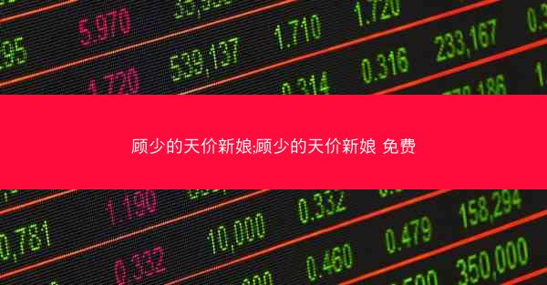 顾少的天价新娘;顾少的天价新娘 免费