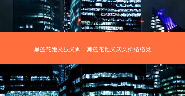 黑莲花她又狠又飒—黑莲花他又病又娇格格党