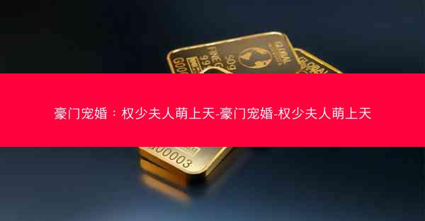 豪门宠婚：权少夫人萌上天-豪门宠婚-权少夫人萌上天