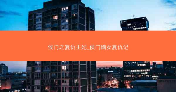 侯门之复仇王妃_侯门嫡女复仇记