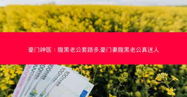 豪门神医：腹黑老公套路多,豪门妻腹黑老公真迷人