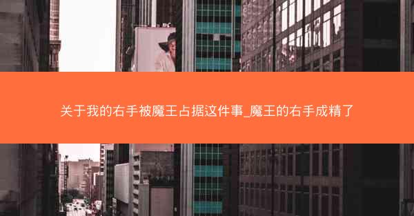 关于我的右手被魔王占据这件事_魔王的右手成精了