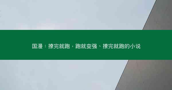 国漫：撩完就跑，跑就变强、撩完就跑的小说