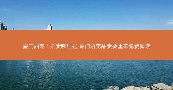豪门甜宠：娇妻哪里逃-豪门娇宠甜妻要重来免费阅读