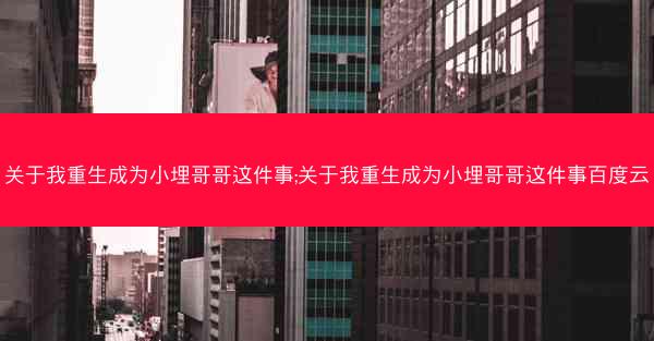 关于我重生成为小埋哥哥这件事;关于我重生成为小埋哥哥这件事百度云