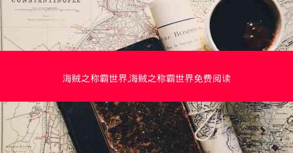 海贼之称霸世界,海贼之称霸世界免费阅读