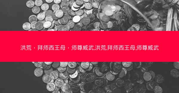 洪荒，拜师西王母，师尊威武,洪荒,拜师西王母,师尊威武