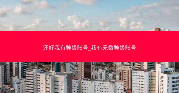 还好我有神级账号_我有无数神级账号