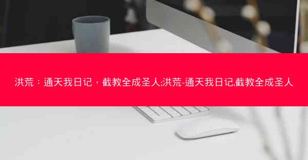 洪荒：通天我日记，截教全成圣人;洪荒-通天我日记,截教全成圣人