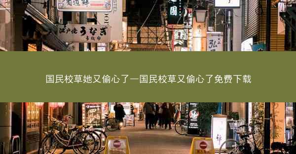 国民校草她又偷心了—国民校草又偷心了免费下载