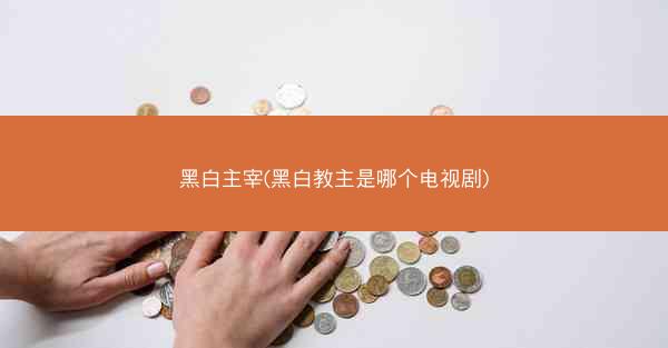 黑白主宰(黑白教主是哪个电视剧)