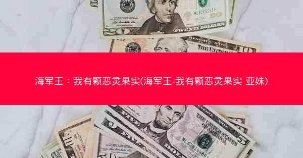 海军王：我有颗恶灵果实(海军王-我有颗恶灵果实 亚妹)
