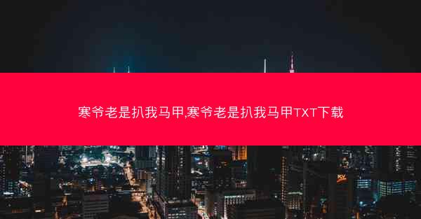 寒爷老是扒我马甲,寒爷老是扒我马甲TXT下载