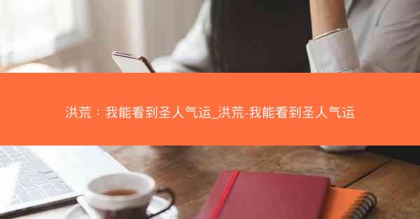 洪荒：我能看到圣人气运_洪荒-我能看到圣人气运