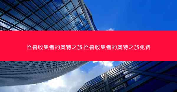 怪兽收集者的奥特之旅;怪兽收集者的奥特之旅免费