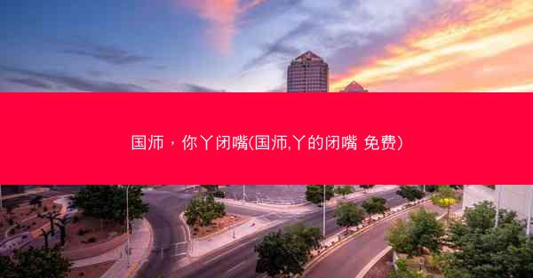 国师，你丫闭嘴(国师,丫的闭嘴 免费)