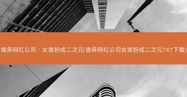 诡异网红公司：女诡扮成二次元(诡异网红公司女诡扮成二次元TXT下载)