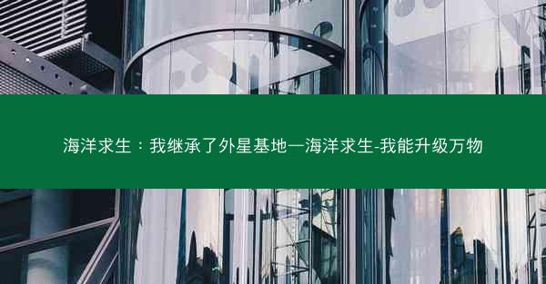 海洋求生：我继承了外星基地—海洋求生-我能升级万物