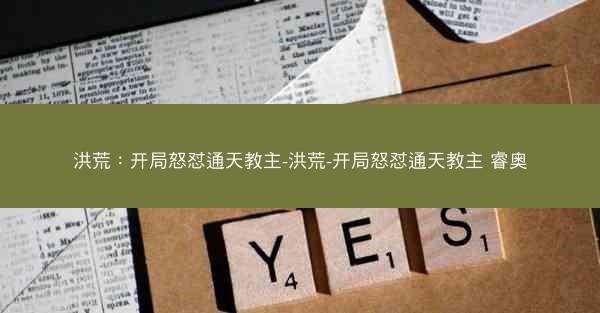 洪荒：开局怒怼通天教主-洪荒-开局怒怼通天教主 睿奥