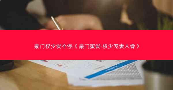豪门权少爱不停;《豪门蜜爱-权少宠妻入骨》