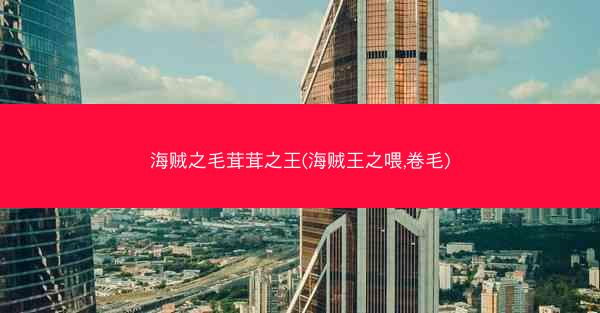 海贼之毛茸茸之王(海贼王之喂,卷毛)
