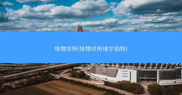 怪物诊所(怪物诊所埃尔伯特)