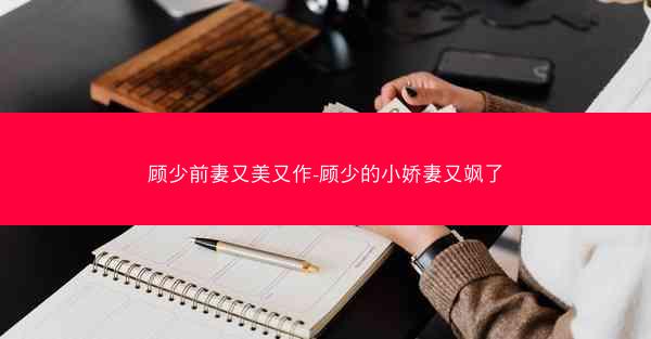 顾少前妻又美又作-顾少的小娇妻又飒了