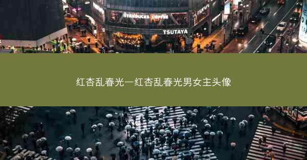 红杏乱春光—红杏乱春光男女主头像