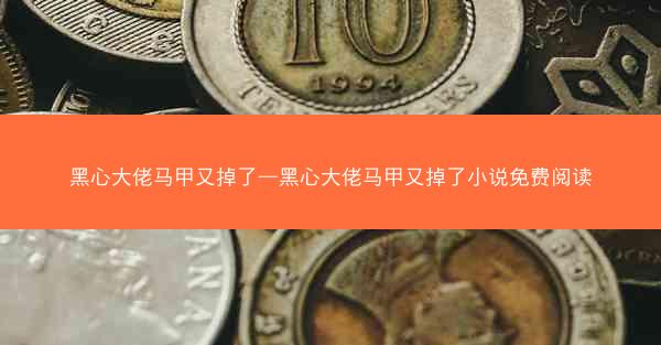 黑心大佬马甲又掉了—黑心大佬马甲又掉了小说免费阅读