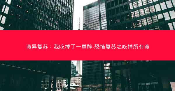 诡异复苏：我吃掉了一尊神-恐怖复苏之吃掉所有诡