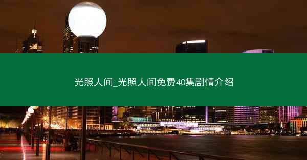 光照人间_光照人间免费40集剧情介绍
