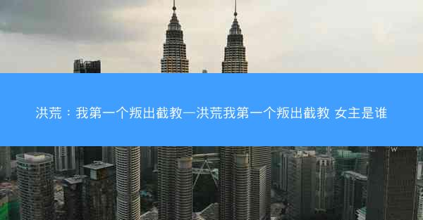 洪荒：我第一个叛出截教—洪荒我第一个叛出截教 女主是谁