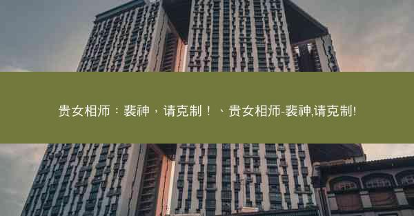 贵女相师：裴神，请克制！、贵女相师-裴神,请克制!