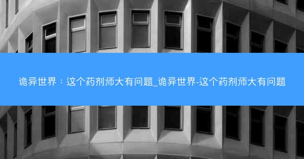 诡异世界：这个药剂师大有问题_诡异世界-这个药剂师大有问题