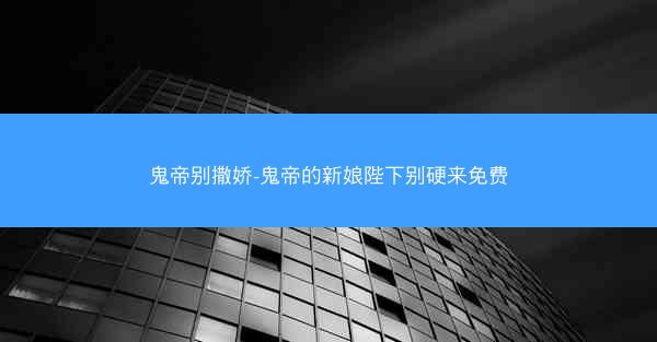 鬼帝别撒娇-鬼帝的新娘陛下别硬来免费