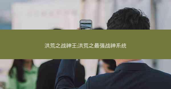 洪荒之战神王;洪荒之最强战神系统