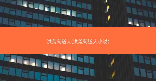 洪荒苟道人(洪荒苟道人小说)