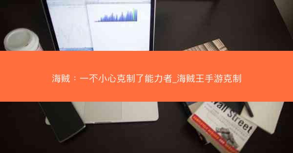 海贼：一不小心克制了能力者_海贼王手游克制