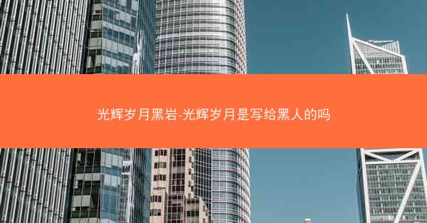 光辉岁月黑岩-光辉岁月是写给黑人的吗