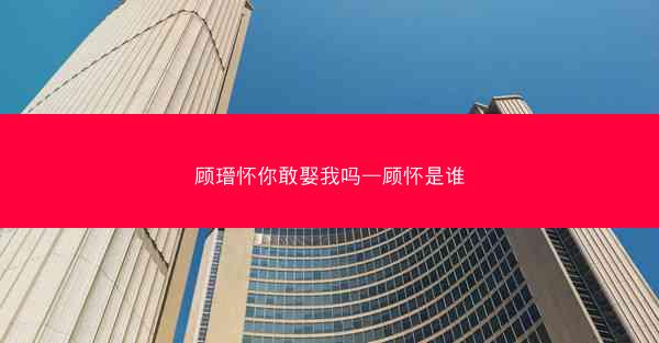顾瑨怀你敢娶我吗—顾怀是谁