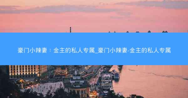 豪门小辣妻：金主的私人专属_豪门小辣妻-金主的私人专属