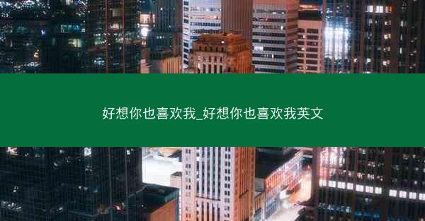好想你也喜欢我_好想你也喜欢我英文