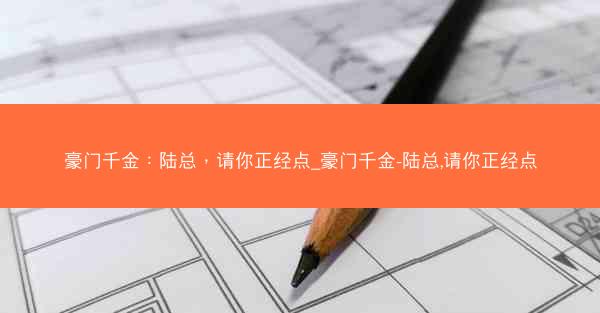 豪门千金：陆总，请你正经点_豪门千金-陆总,请你正经点