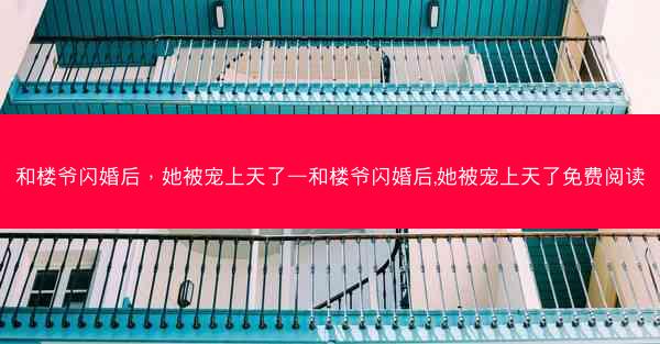 和楼爷闪婚后，她被宠上天了—和楼爷闪婚后,她被宠上天了免费阅读